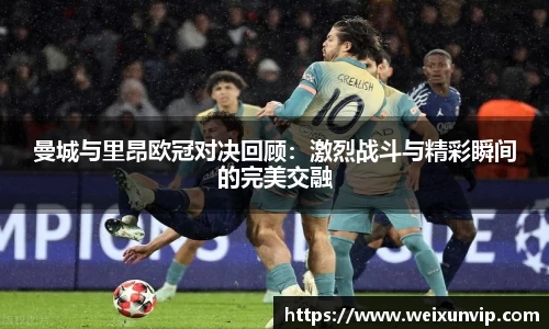 曼城与里昂欧冠对决回顾：激烈战斗与精彩瞬间的完美交融