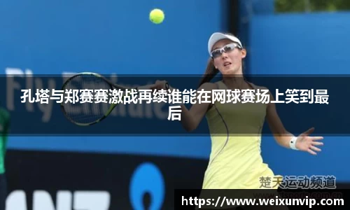 孔塔与郑赛赛激战再续谁能在网球赛场上笑到最后