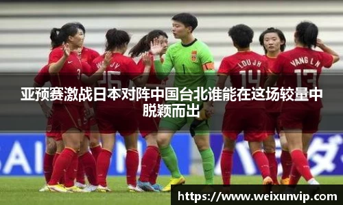亚预赛激战日本对阵中国台北谁能在这场较量中脱颖而出