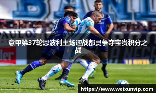 意甲第37轮恩波利主场迎战都灵争夺宝贵积分之战